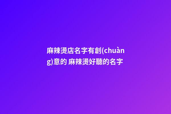 麻辣燙店名字有創(chuàng)意的 麻辣燙好聽的名字-第1張-店鋪起名-玄機派